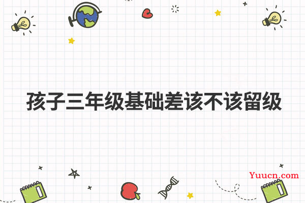 孩子三年级基础差该不该留级