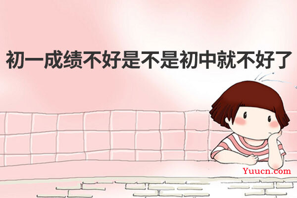 初一成绩不好是不是初中就不好了