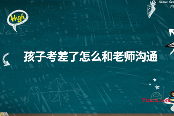 孩子考差了怎么和老师沟通