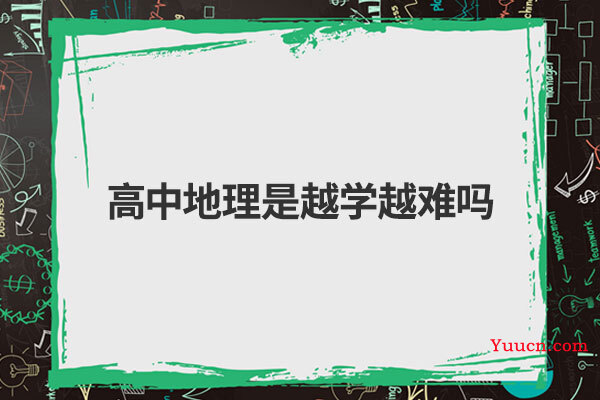 高中地理是越学越难吗