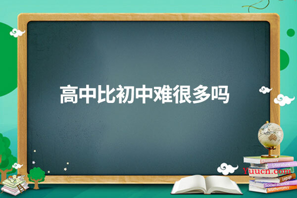 高中比初中难很多吗