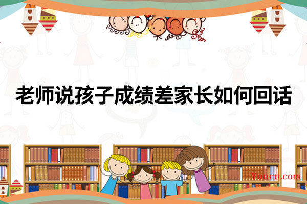 老师说孩子成绩差家长如何回话