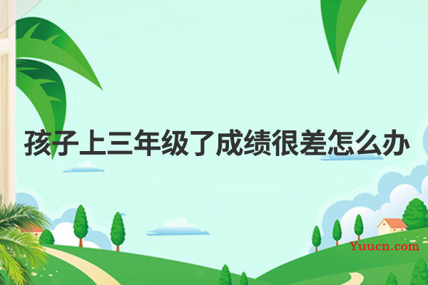 孩子上三年级了成绩很差怎么办