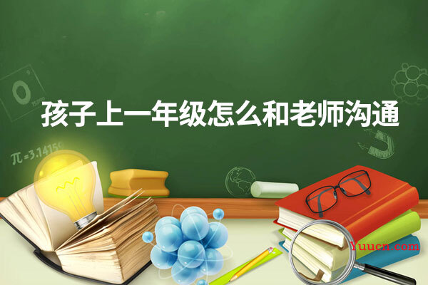 孩子上一年级怎么和老师沟通