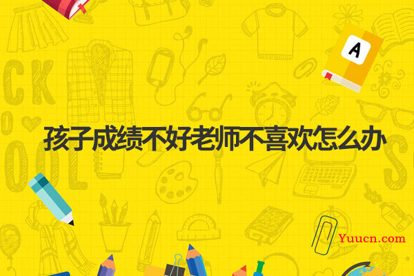 孩子成绩不好老师不喜欢怎么办