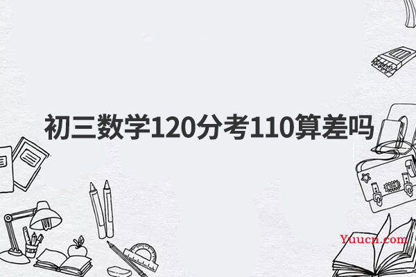 初三数学120分考110算差吗