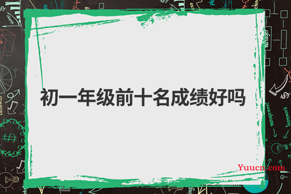 初一年级前十名成绩好吗