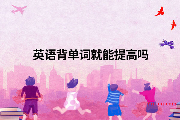 英语背单词就能提高吗