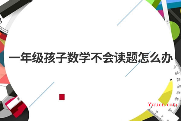 一年级孩子数学不会读题怎么办