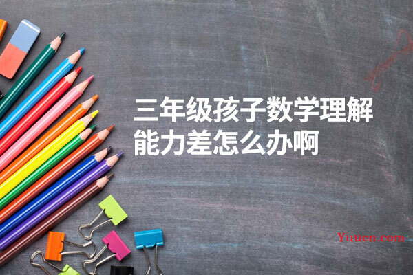 三年级孩子数学理解能力差怎么办啊