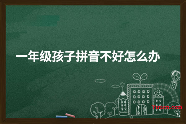 一年级孩子拼音不好怎么办