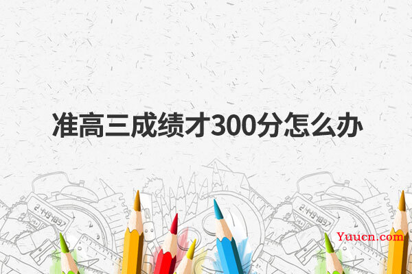 准高三成绩才300分怎么办