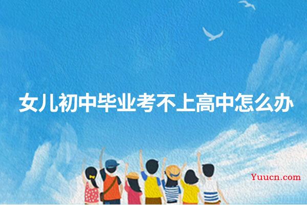 女儿初中毕业考不上高中怎么办