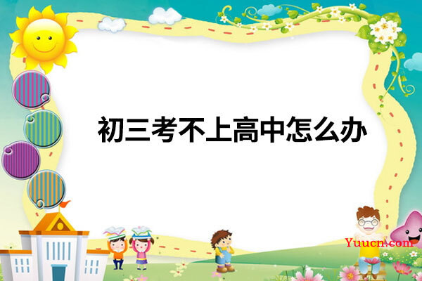 初三考不上高中怎么办