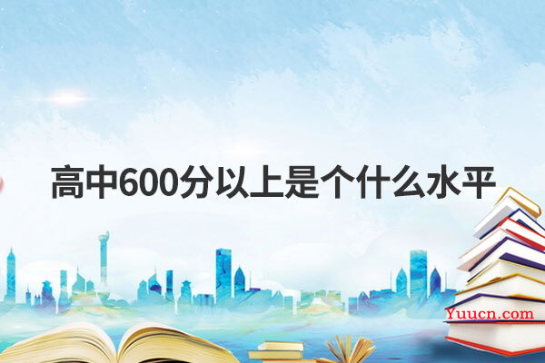 高中600分以上是个什么水平