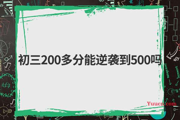 初三200多分能逆袭到500吗