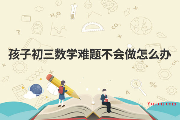 孩子初三数学难题不会做怎么办