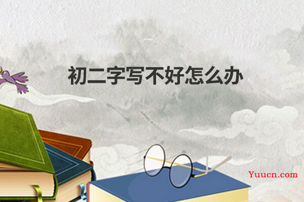 初二字写不好怎么办