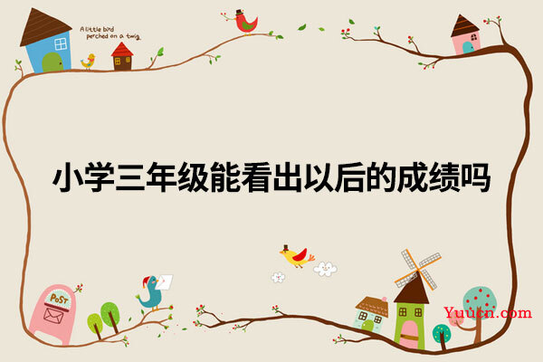 小学三年级能看出以后的成绩吗