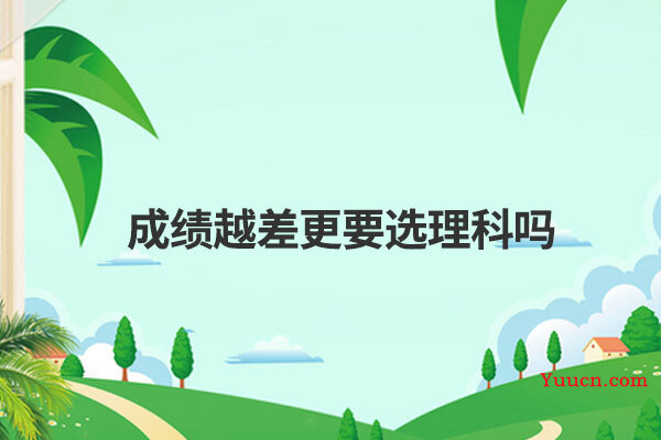 成绩越差更要选理科吗