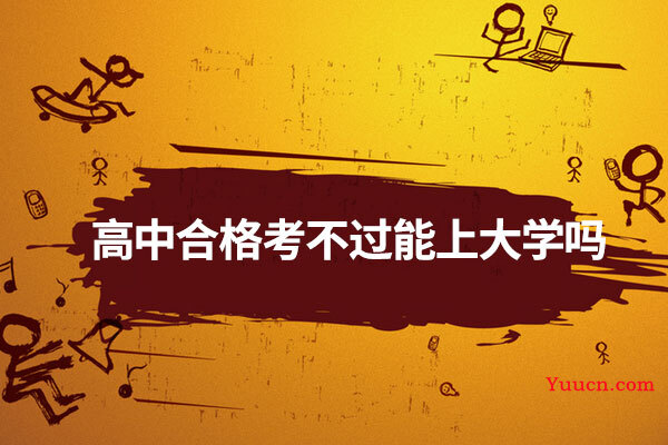 高中合格考不过能上大学吗