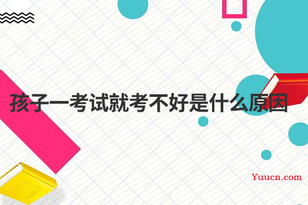 孩子一考试就考不好是什么原因