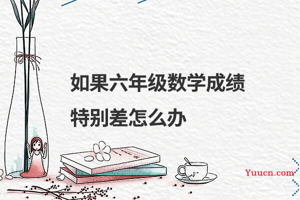 如果六年级数学成绩特别差怎么办