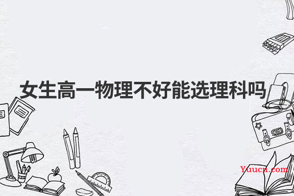 女生高一物理不好能选理科吗