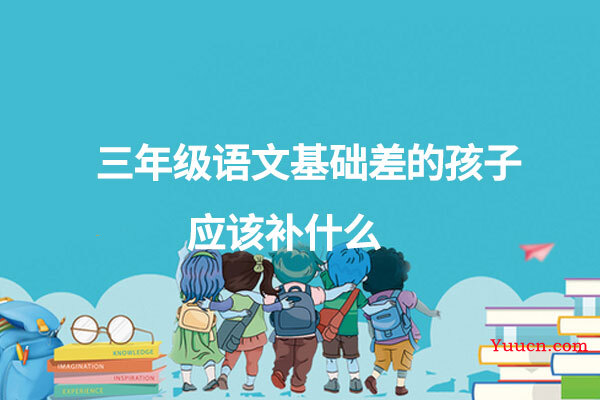 三年级语文基础差的孩子应该补什么