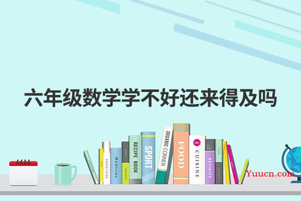 六年级数学学不好还来得及吗