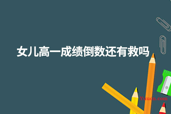 女儿高一成绩倒数还有救吗