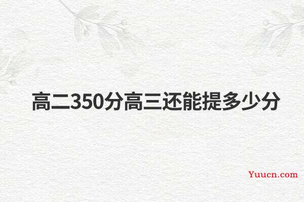高二350分高三还能提多少分
