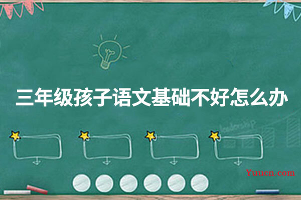三年级孩子语文基础不好怎么办