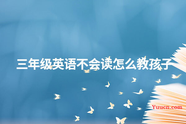 三年级英语不会读怎么教孩子