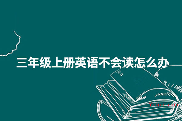 三年级上册英语不会读怎么办