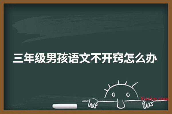 三年级男孩语文不开窍怎么办