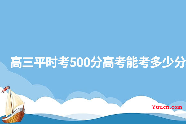 高三平时考500分高考能考多少分