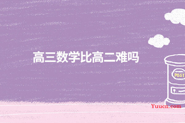 高三数学比高二难吗