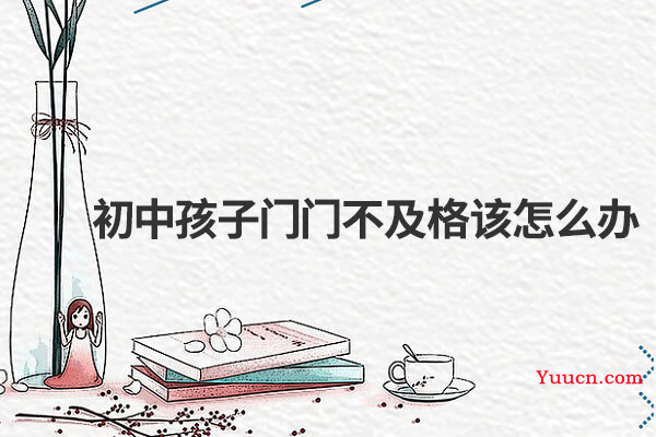 初中孩子门门不及格该怎么办