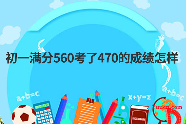 初一满分560考了470的成绩怎样