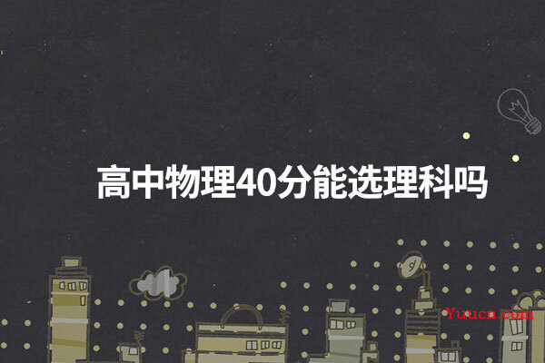 高中物理40分能选理科吗