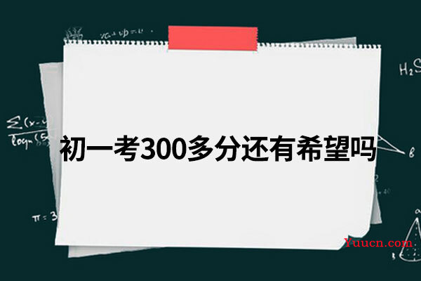 初一考300多分还有希望吗