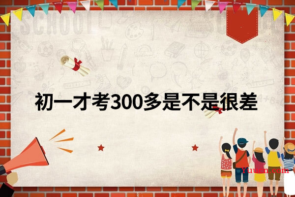 初一才考300多是不是很差