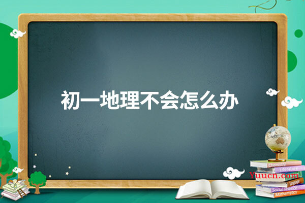 初一地理不会怎么办