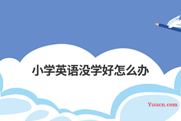 小学英语没学好怎么办