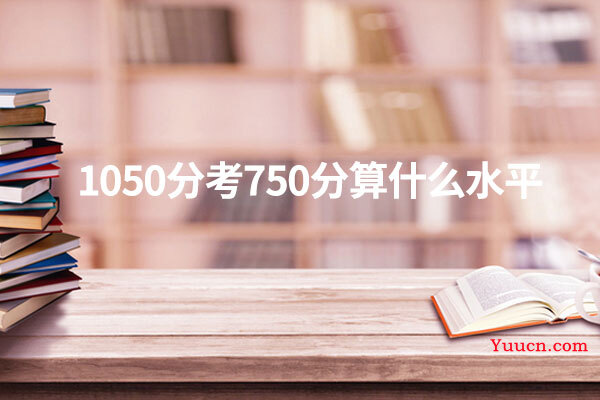 1050分考750分算什么水平