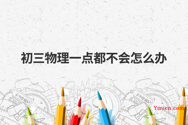 初三物理一点都不会怎么办