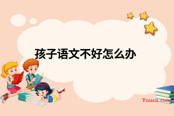 孩子语文不好怎么办