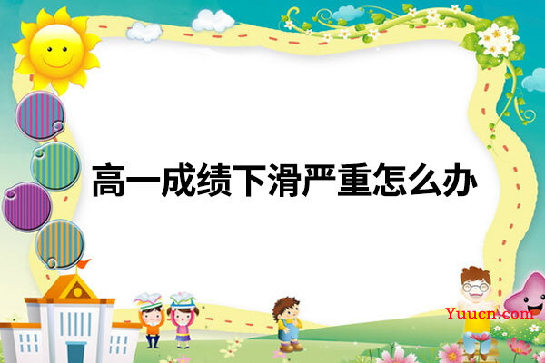 高一成绩下滑严重怎么办