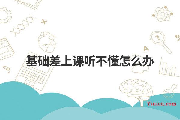 基础差上课听不懂怎么办